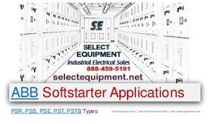 Select Equipment Co. | Industrial Electrical Sales | web: selectequipment.net
ABB Softstarter Applications
PSR, PSS, PSE, PST, PSTB Types
 