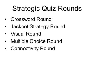 Strategic Quiz Rounds
•   Crossword Round
•   Jackpot Strategy Round
•   Visual Round
•   Multiple Choice Round
•   Connectivity Round
 