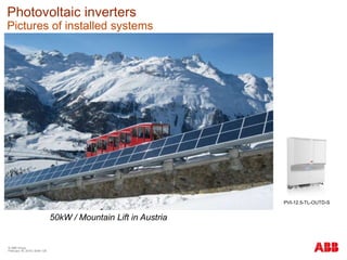 © ABB Group
February 16, 2016 | Slide 128
Photovoltaic inverters
Pictures of installed systems
50kW / Mountain Lift in Austria
PVI-12.5-TL-OUTD-S
 