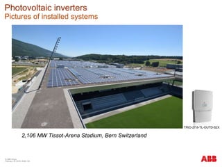 © ABB Group
February 16, 2016 | Slide 134
Photovoltaic inverters
Pictures of installed systems
2,106 MW Tissot-Arena Stadium, Bern Switzerland
TRIO-27.6-TL-OUTD-S2X
 