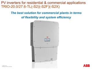 © ABB Group
February 16, 2016 | Slide 60
PV inverters for residential & commercial applications
TRIO-20.0/27.6-TL(-S2)(-S2F)(-S2X)
The best solution for commercial plants in terms
of flexibility and system efficiency
 
