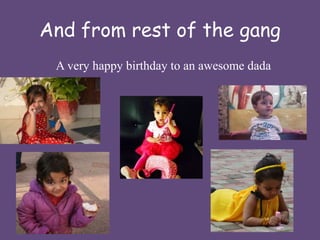 And from rest of the gang 
A very happy birthday to an awesome dada 
