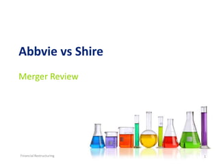 Abbvie vs Shire 
Merger Review 
Financial Restructuring 1 
 