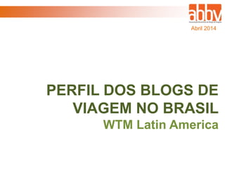 PERFIL DOS BLOGS DE
VIAGEM NO BRASIL
WTM Latin America
Abril 2014
 