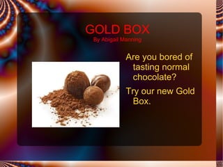 GOLD BOX
 By Abigail Manning


             Are you bored of
              tasting normal
              chocolate?
             Try our new Gold
               Box.
 