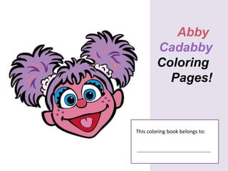 Abby
         Cadabby
         Coloring
           Pages!



This coloring book belongs to:
 