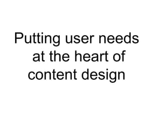 Putting user needs
at the heart of
content design
 