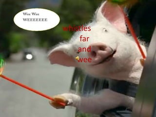 whistles         far         and         wee