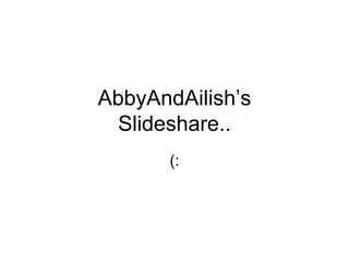 AbbyAndAilish’s
  Slideshare..
       (:
 