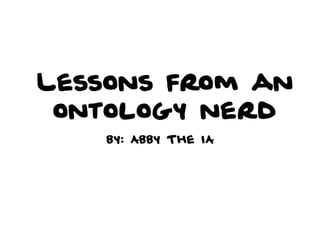 Lessons from an
ontology nerd
by: Abby The IA

 