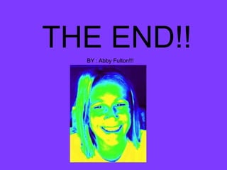 THE END!!BY : Abby Fulton!!!
 