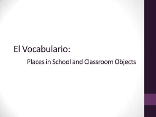 El Vocabulario:        Places in School and Classroom Objects  