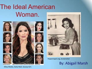 The Ideal American
     Woman.




                                         Hopechapel.org, Screenshot

                                                      By: Abigail Marsh
 Alloy Media, Daily Mail, Gossip Girl.
 