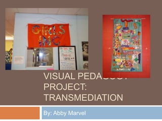 VISUAL PEDAGOGY
PROJECT:
TRANSMEDIATION
By: Abby Marvel
 