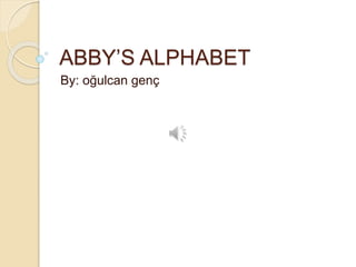 ABBY’S ALPHABET
By: oğulcan genç
 