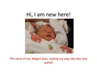 Hi, I am new here! The story of me, Abigail Jean, making my way into this new world! 