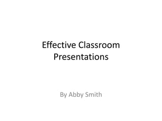 Effective Classroom Presentations By Abby Smith 