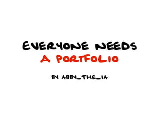 Everyone needs
  a portfolio
   by Abby_The_IA
 