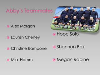  Alex Morgan
 Lauren Cheney
 Christine Rampone
 Mia Hamm
 Hope Solo
 Shannon Box
 Megan Rapine
 