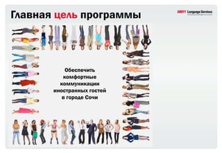 Главная цель программы



           Обеспечить
          комфортные
         коммуникации
       иностранных гостей
          в городе Сочи
 