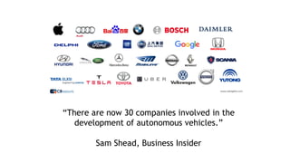 “There are now 30 companies involved in the
development of autonomous vehicles.”
Sam Shead, Business Insider
 