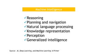 Source: AI, Deep Learning, and Machine Learning: A Primer
Machine Intelligence
üReasoning
üPlanning and navigation
üNatural language processing
üKnowledge representation
üPerception
üGeneralized intelligence
 