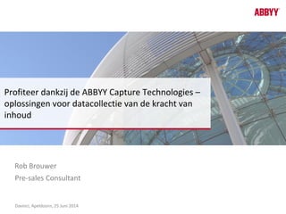 Rob Brouwer
Profiteer dankzij de ABBYY Capture Technologies –
oplossingen voor datacollectie van de kracht van
inhoud
Pre-sales Consultant
Davinci, Apeldoorn, 25 Juni 2014
 