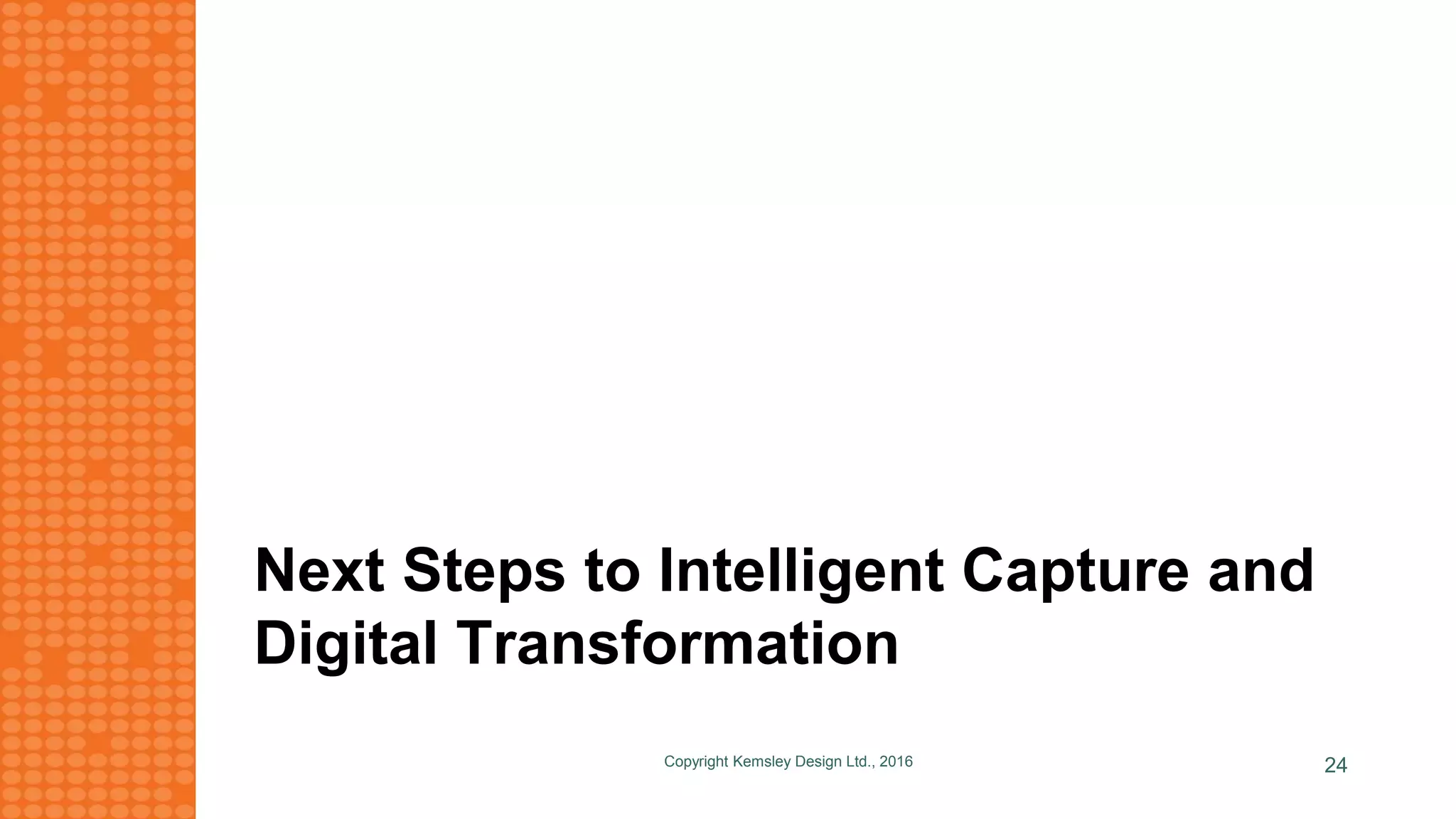Next Steps to Intelligent Capture and
Digital Transformation
Copyright Kemsley Design Ltd., 2016 24
 