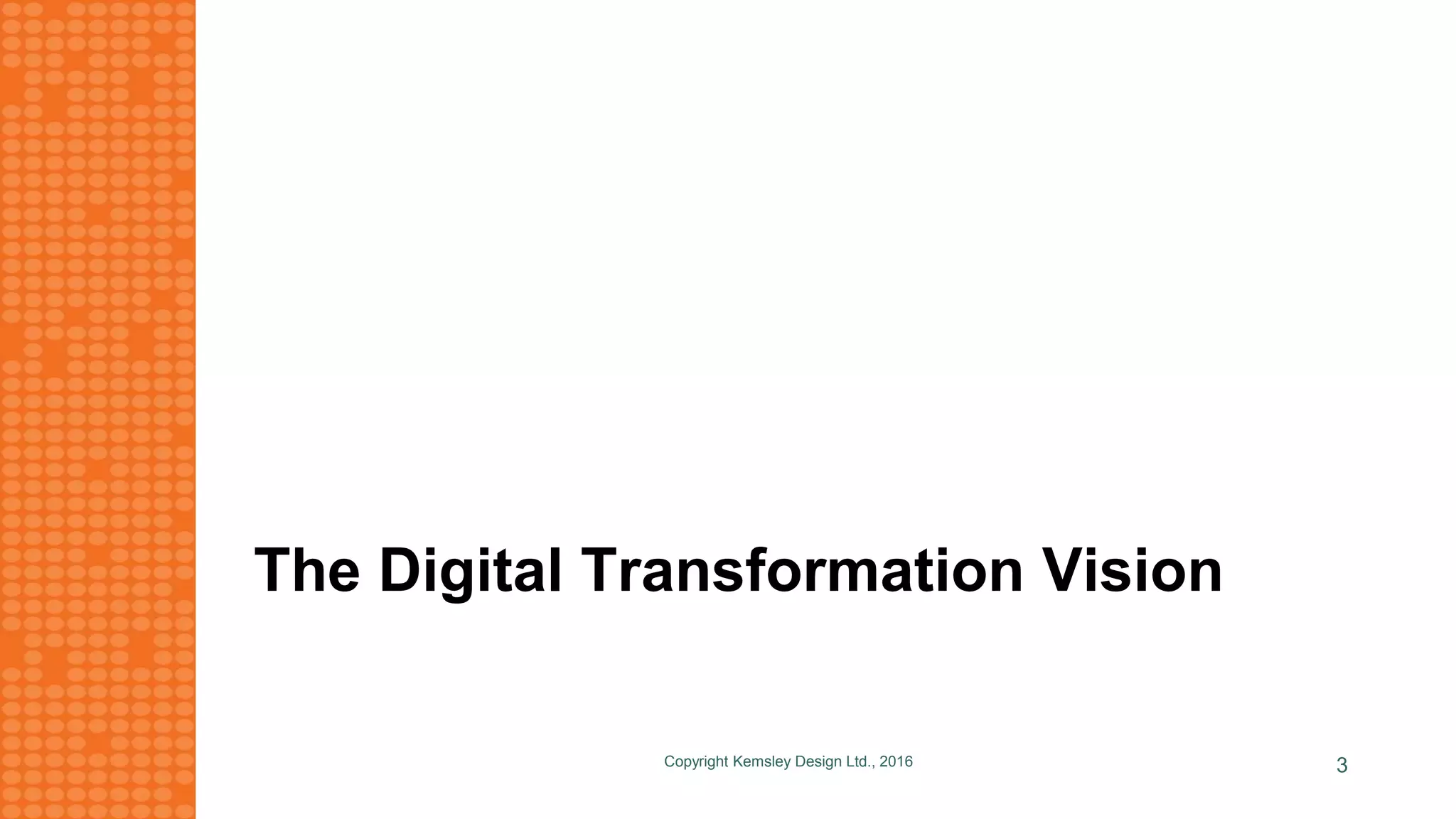 The Digital Transformation Vision
Copyright Kemsley Design Ltd., 2016 3
 