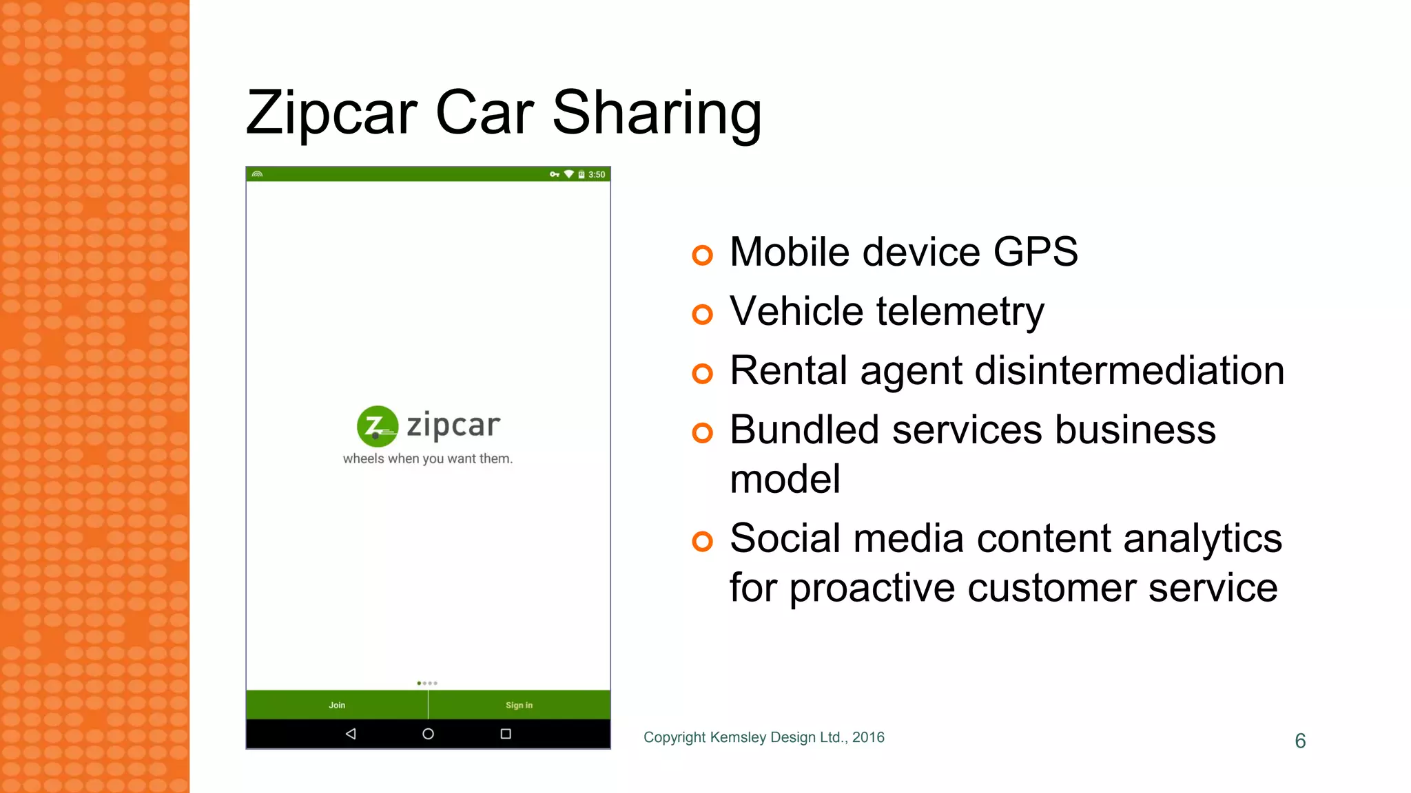 Zipcar Car Sharing
Copyright Kemsley Design Ltd., 2016 6
 Mobile device GPS
 Vehicle telemetry
 Rental agent disintermediation
 Bundled services business
model
 Social media content analytics
for proactive customer service
 