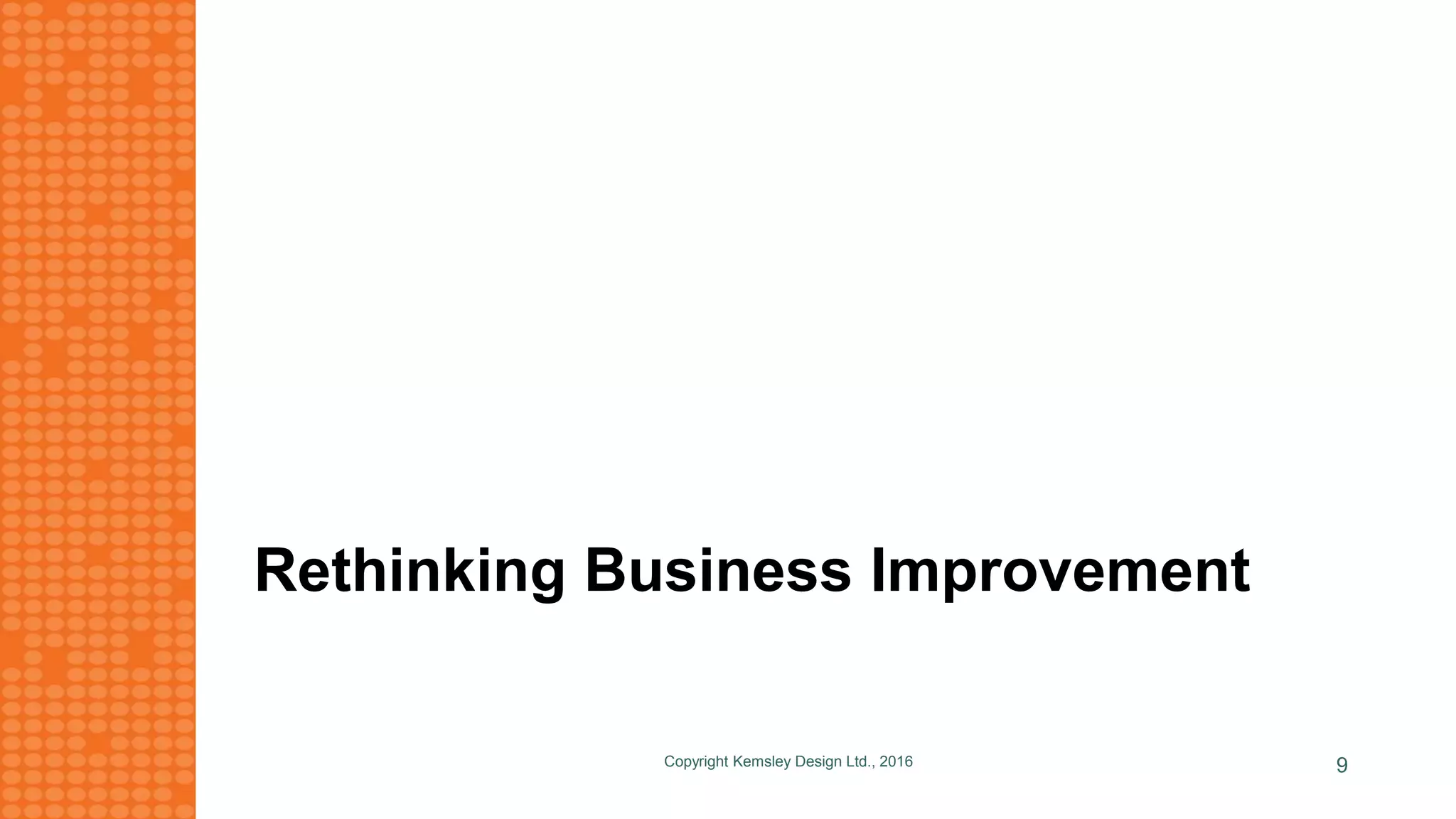 Rethinking Business Improvement
Copyright Kemsley Design Ltd., 2016 9
 