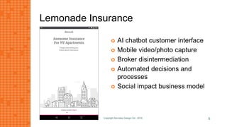 Lemonade Insurance
 AI chatbot customer interface
 Mobile video/photo capture
 Broker disintermediation
 Automated decisions and
processes
 Social impact business model
Copyright Kemsley Design Ltd., 2016 5
 
