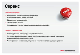 Сервис
Онлайн решения
• Мгновенный расчет стоимости и времени
  выполнения заказа прямо на сайте
• Оформление заказа онлайн
• Оплата заказа онлайн
• Отслеживание статуса заказа в личном кабинете на сайте


Работа с клиентами
• Индивидуальный менеджер у каждого заказчика
• Доступность информации о заказе в любое время суток из любой точки мира
  в личном кабинете на нашем сайте
• Анкетирование заказчиков для учета их пожеланий в последующих проектах
 