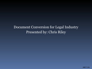 Document Conversion for Legal Industry Presented by: Chris Riley ABBYY USA 