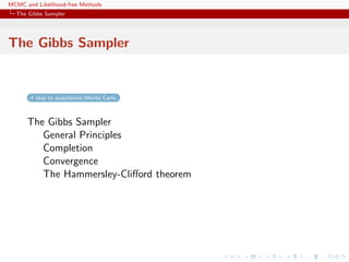 MCMC and Likelihood-free Methods
The Gibbs Sampler
The Gibbs Sampler
skip to population Monte Carlo
The Gibbs Sampler
General Principles
Completion
Convergence
The Hammersley-Cliﬀord theorem
 