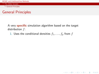 MCMC and Likelihood-free Methods
The Gibbs Sampler
General Principles
General Principles
A very speciﬁc simulation algorithm based on the target
distribution f:
1. Uses the conditional densities f1, . . . , fp from f
 