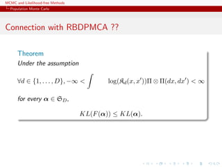 MCMC and Likelihood-free Methods
Population Monte Carlo
Connection with RBDPMCA ??
Theorem
Under the assumption
∀d ∈ {1, . . . , D}, −∞ < log(Kd(x, x ))Π ⊗ Π(dx, dx ) < ∞
for every α ∈ SD,
KL(F(α)) ≤ KL(α).
 