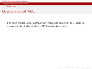 MCMC and Likelihood-free Methods
Approximate Bayesian computation
Alphabet soup
Questions about ABCµ
For each model under comparison, marginal posterior on used to
assess the ﬁt of the model (HPD includes 0 or not).
 