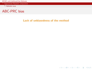 MCMC and Likelihood-free Methods
Approximate Bayesian computation
Alphabet soup
ABC-PRC bias
Lack of unbiasedness of the method
 