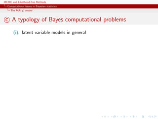 MCMC and Likelihood-free Methods
Computational issues in Bayesian statistics
The MA(q) model
c A typology of Bayes computational problems
(i). latent variable models in general
 
