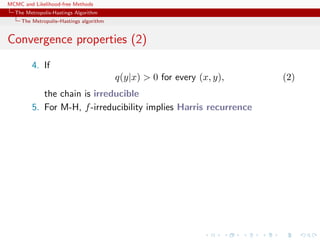 MCMC and Likelihood-free Methods
The Metropolis-Hastings Algorithm
The Metropolis–Hastings algorithm
Convergence properties (2)
4. If
q(y|x) > 0 for every (x, y), (2)
the chain is irreducible
5. For M-H, f-irreducibility implies Harris recurrence
 