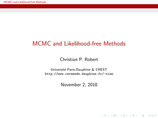 MCMC and Likelihood-free Methods
MCMC and Likelihood-free Methods
Christian P. Robert
Universit´e Paris-Dauphine & CREST
http://www.ceremade.dauphine.fr/~xian
November 2, 2010
 