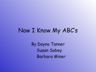 Now I Know My ABC’s

    By Dayna Tanner
      Susan Sabey
      Barbara Miner
 