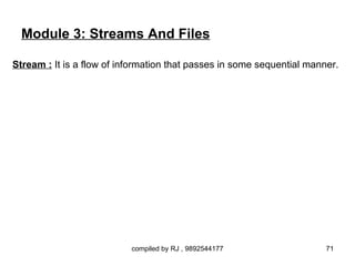 Module 3: Streams And Files

Stream : It is a flow of information that passes in some sequential manner.




                           compiled by RJ , 9892544177                  71
 