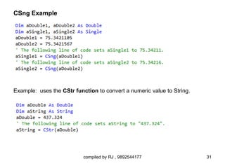 CSng Example




Example: uses the CStr function to convert a numeric value to String.




                           compiled by RJ , 9892544177                  31
 