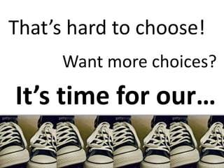 That’s hard to choose!
      Want more choices?
It’s time for our…
 