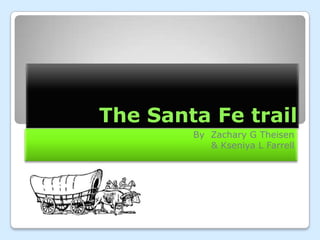 The Santa Fe trail
        By Zachary G Theisen
           & Kseniya L Farrell
 
