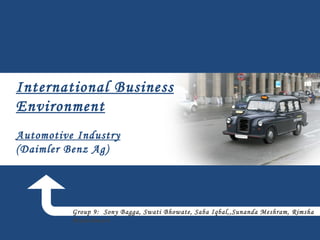 International Business Environment Automotive Industry (Daimler Benz Ag) Group 9:  Sony Bagga, Swati Bhowate, Saba Iqbal,,Sunanda Meshram, Rimsha Maheshwari 