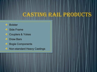 Casting Rail PRODUCTs
Bolster
Side Frame
Couplers & Yokes
Draw Bars
Bogie Components
Non-standard Heavy Castings
 