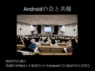 2013年5月28日
第39回 HTML5とか勉強会+日本Androidの会 2013年5月定例会
Androidの会と共催
 